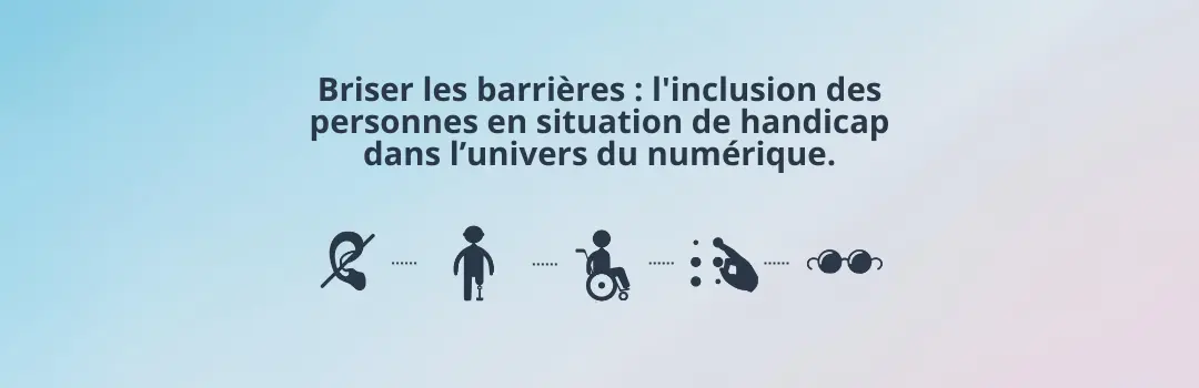 Briser les barrières, l'inclusion des personnes en situation de handicap dans l'univers du numérique
